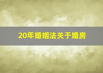 20年婚姻法关于婚房