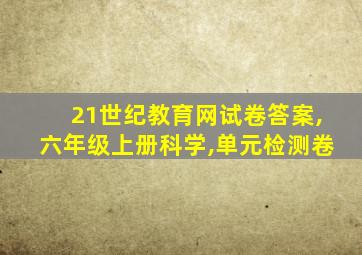 21世纪教育网试卷答案,六年级上册科学,单元检测卷