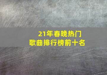 21年春晚热门歌曲排行榜前十名