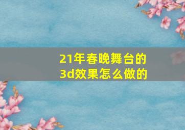 21年春晚舞台的3d效果怎么做的