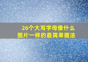 26个大写字母像什么图片一样的最简单画法