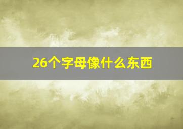 26个字母像什么东西