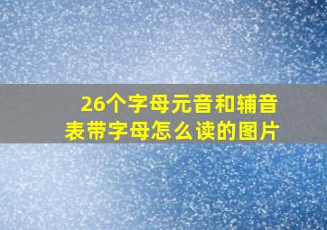 26个字母元音和辅音表带字母怎么读的图片