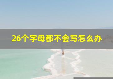 26个字母都不会写怎么办