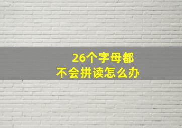 26个字母都不会拼读怎么办