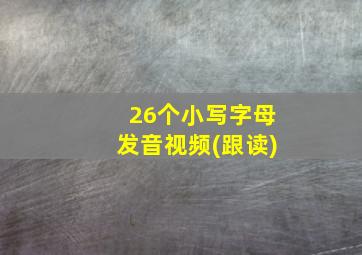 26个小写字母发音视频(跟读)