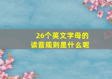 26个英文字母的读音规则是什么呢