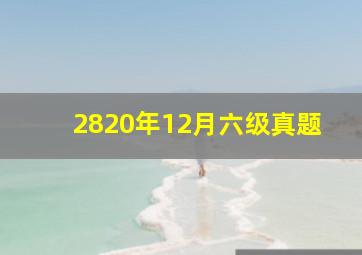 2820年12月六级真题