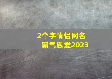 2个字情侣网名霸气恩爱2023