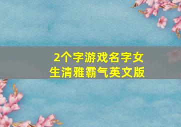 2个字游戏名字女生清雅霸气英文版