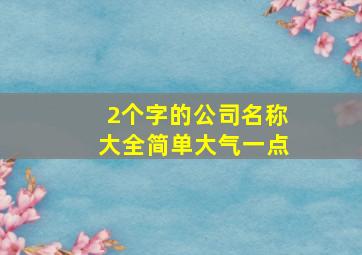 2个字的公司名称大全简单大气一点