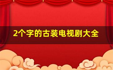 2个字的古装电视剧大全