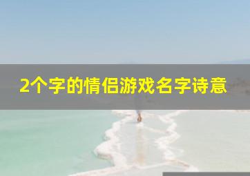 2个字的情侣游戏名字诗意