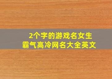 2个字的游戏名女生霸气高冷网名大全英文