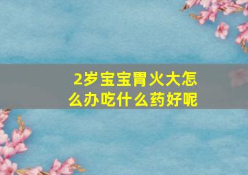 2岁宝宝胃火大怎么办吃什么药好呢