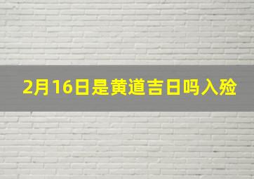 2月16日是黄道吉日吗入殓