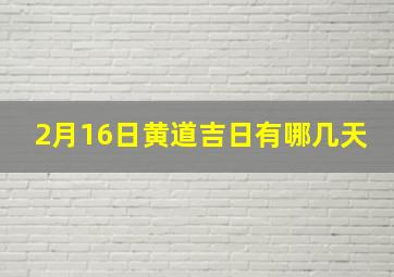 2月16日黄道吉日有哪几天