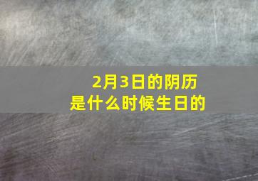 2月3日的阴历是什么时候生日的