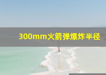 300mm火箭弹爆炸半径