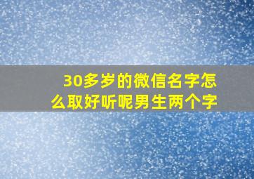 30多岁的微信名字怎么取好听呢男生两个字