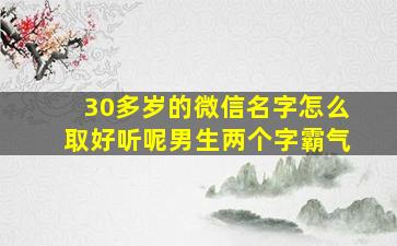 30多岁的微信名字怎么取好听呢男生两个字霸气