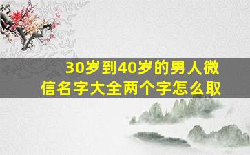 30岁到40岁的男人微信名字大全两个字怎么取