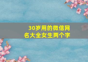 30岁用的微信网名大全女生两个字