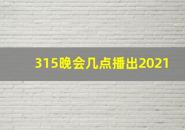 315晚会几点播出2021