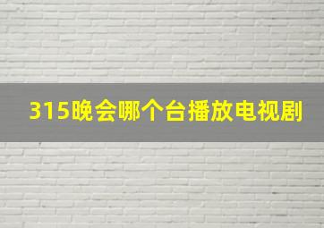 315晚会哪个台播放电视剧