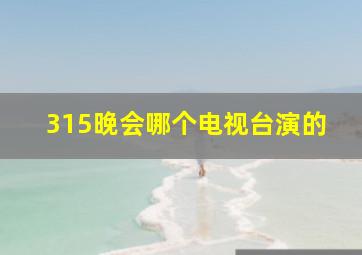 315晚会哪个电视台演的