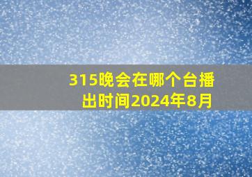 315晚会在哪个台播出时间2024年8月