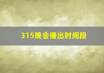 315晚会播出时间段