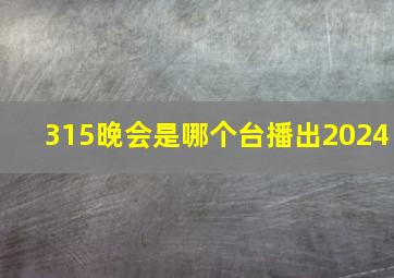 315晚会是哪个台播出2024