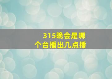 315晚会是哪个台播出几点播