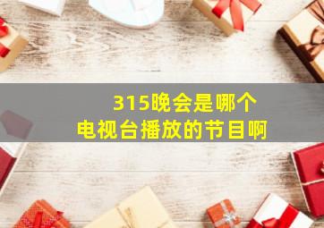 315晚会是哪个电视台播放的节目啊