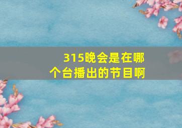 315晚会是在哪个台播出的节目啊