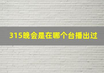 315晚会是在哪个台播出过