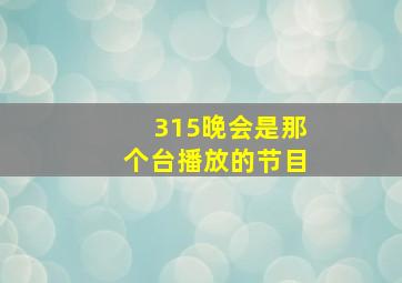 315晚会是那个台播放的节目