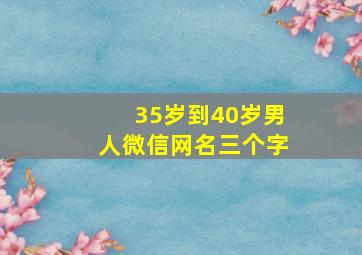 35岁到40岁男人微信网名三个字