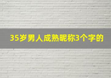 35岁男人成熟昵称3个字的