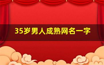 35岁男人成熟网名一字