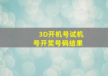 3D开机号试机号开奖号码结果