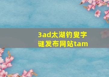 3ad太湖钓叟字谜发布网站tam