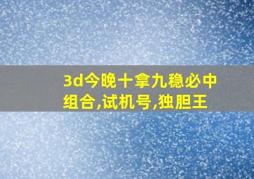 3d今晚十拿九稳必中组合,试机号,独胆王