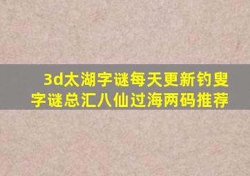 3d太湖字谜每天更新钓叟字谜总汇八仙过海两码推荐