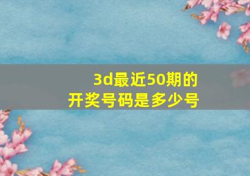 3d最近50期的开奖号码是多少号