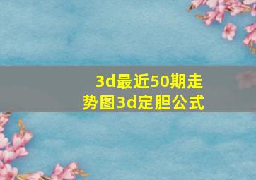 3d最近50期走势图3d定胆公式