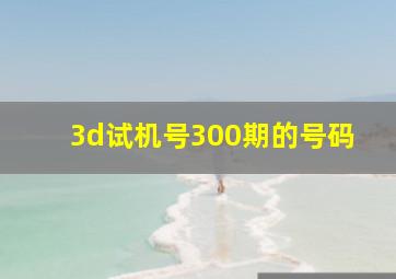 3d试机号300期的号码