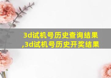 3d试机号历史查询结果,3d试机号历史开奖结果