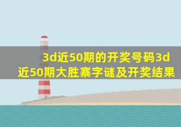 3d近50期的开奖号码3d近50期大胜寨字谜及开奖结果